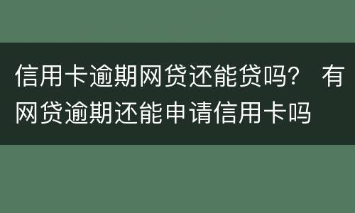 信用卡逾期网贷还能贷吗？ 有网贷逾期还能申请信用卡吗