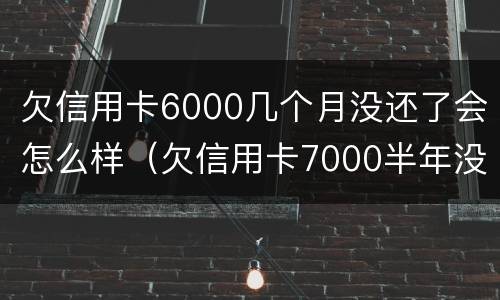 欠信用卡6000几个月没还了会怎么样（欠信用卡7000半年没还会怎样）