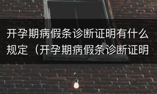 开孕期病假条诊断证明有什么规定（开孕期病假条诊断证明有什么规定嘛）