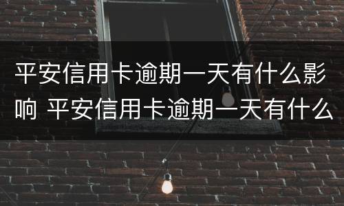 平安信用卡逾期一天有什么影响 平安信用卡逾期一天有什么影响没