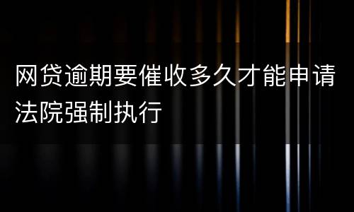 网贷逾期要催收多久才能申请法院强制执行