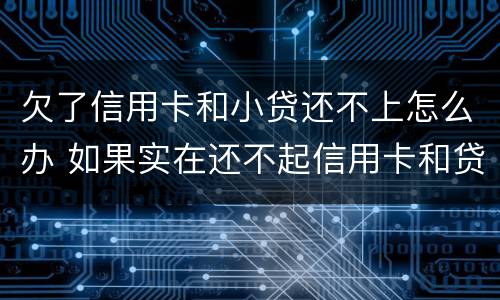 欠了信用卡和小贷还不上怎么办 如果实在还不起信用卡和贷款怎么办