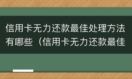 信用卡无力还款最佳处理方法有哪些（信用卡无力还款最佳处理方法有哪些呢）
