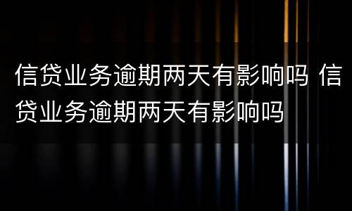 信贷业务逾期两天有影响吗 信贷业务逾期两天有影响吗