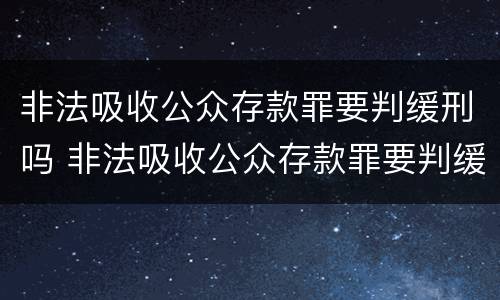 非法吸收公众存款罪要判缓刑吗 非法吸收公众存款罪要判缓刑吗
