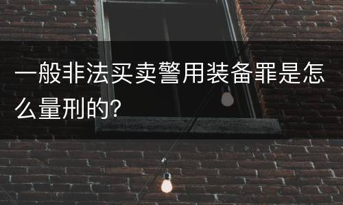一般非法买卖警用装备罪是怎么量刑的？