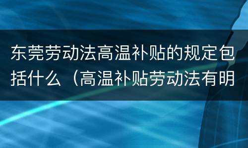 东莞劳动法高温补贴的规定包括什么（高温补贴劳动法有明确规定）