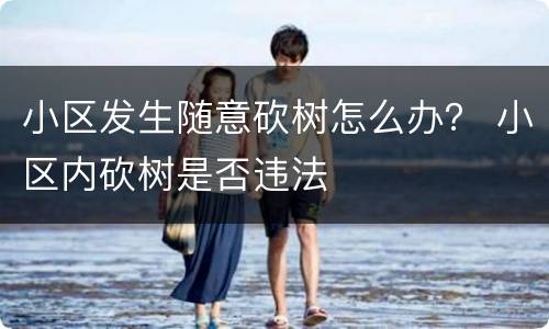 小区发生随意砍树怎么办？ 小区内砍树是否违法
