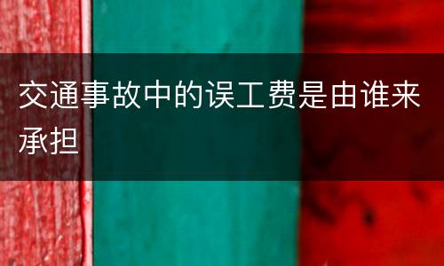 交通事故中的误工费是由谁来承担