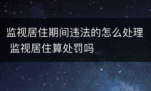监视居住期间违法的怎么处理 监视居住算处罚吗