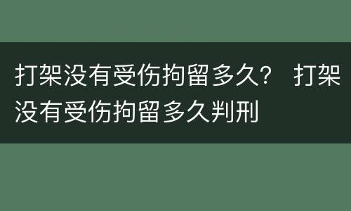 打架没有受伤拘留多久？ 打架没有受伤拘留多久判刑