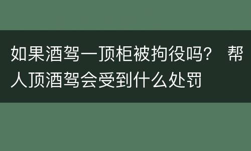 如果酒驾一顶柜被拘役吗？ 帮人顶酒驾会受到什么处罚