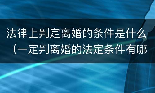 法律上判定离婚的条件是什么（一定判离婚的法定条件有哪些?）