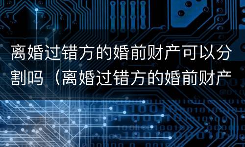 离婚过错方的婚前财产可以分割吗（离婚过错方的婚前财产可以分割吗）