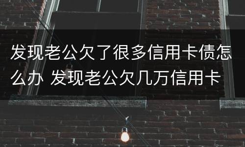 发现老公欠了很多信用卡债怎么办 发现老公欠几万信用卡