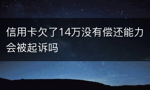 信用卡欠了14万没有偿还能力会被起诉吗