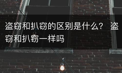 盗窃和扒窃的区别是什么？ 盗窃和扒窃一样吗