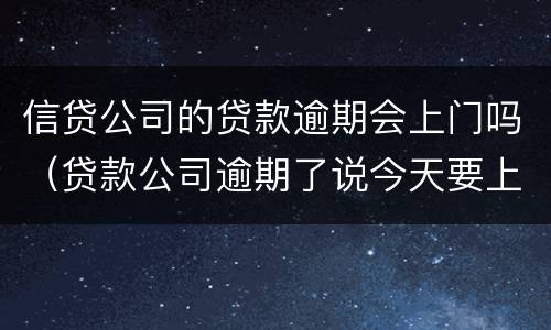 信贷公司的贷款逾期会上门吗（贷款公司逾期了说今天要上门）