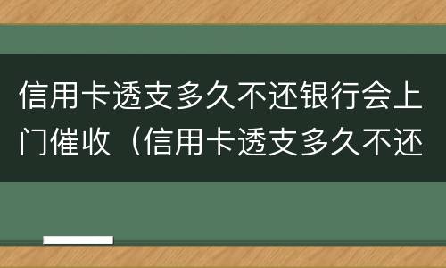 信用卡透支多久不还银行会上门催收（信用卡透支多久不还银行会上门催收电话）