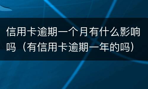 信用卡逾期一个月有什么影响吗（有信用卡逾期一年的吗）