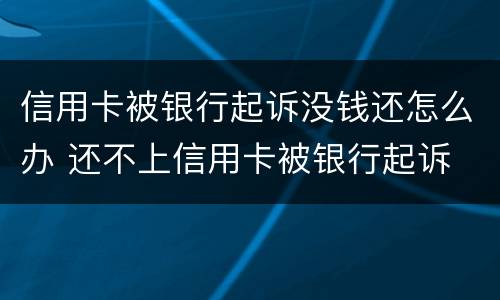 信用卡被银行起诉没钱还怎么办 还不上信用卡被银行起诉