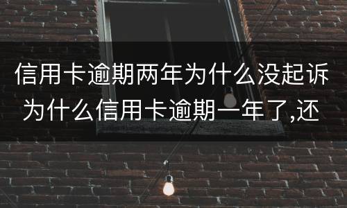 信用卡逾期两年为什么没起诉 为什么信用卡逾期一年了,还不起诉