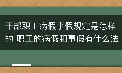 干部职工病假事假规定是怎样的 职工的病假和事假有什么法律规定