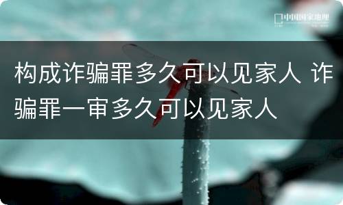 构成诈骗罪多久可以见家人 诈骗罪一审多久可以见家人