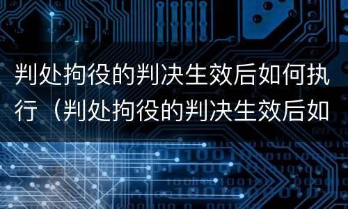 判处拘役的判决生效后如何执行（判处拘役的判决生效后如何执行呢）