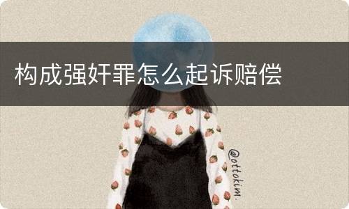 构成强奸罪怎么起诉赔偿