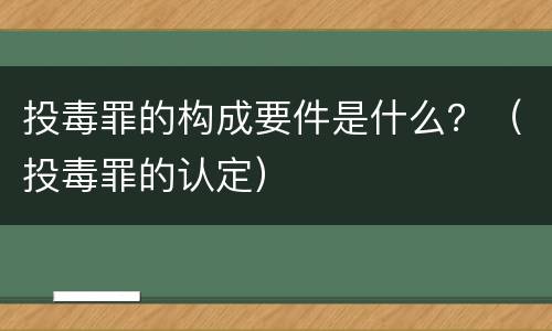 投毒罪的构成要件是什么？（投毒罪的认定）