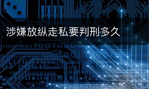 涉嫌放纵走私要判刑多久