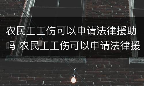 农民工工伤可以申请法律援助吗 农民工工伤可以申请法律援助吗知乎