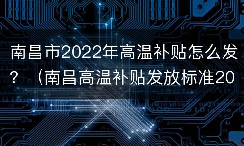南昌市2022年高温补贴怎么发？（南昌高温补贴发放标准2021）
