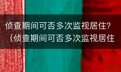 侦查期间可否多次监视居住？（侦查期间可否多次监视居住人员）