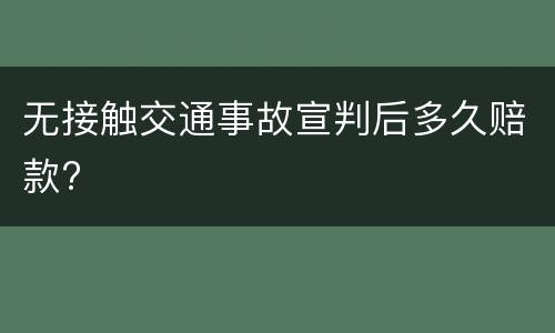 无接触交通事故宣判后多久赔款?
