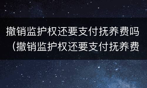 撤销监护权还要支付抚养费吗（撤销监护权还要支付抚养费吗法律规定）