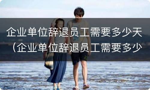 企业单位辞退员工需要多少天（企业单位辞退员工需要多少天内）