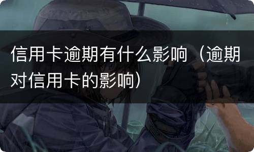 信用卡逾期有什么影响（逾期对信用卡的影响）