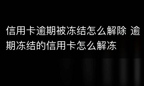 信用卡逾期被冻结怎么解除 逾期冻结的信用卡怎么解冻