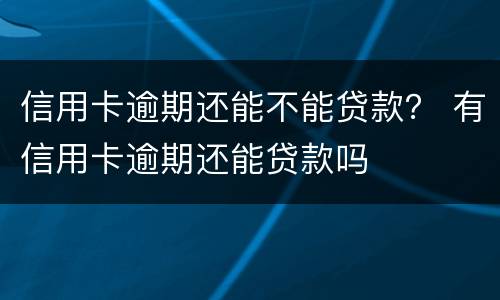 信用卡逾期还能不能贷款？ 有信用卡逾期还能贷款吗