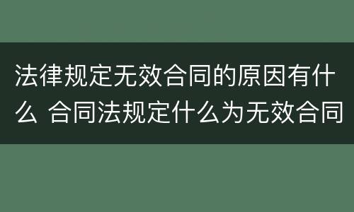 法律规定无效合同的原因有什么 合同法规定什么为无效合同