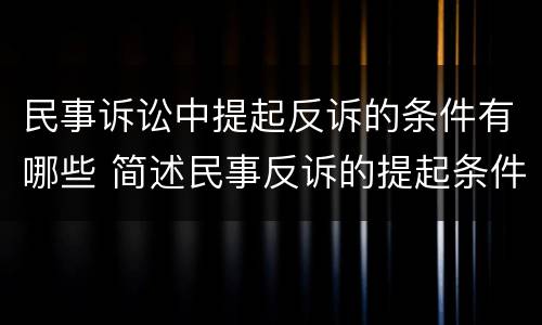 民事诉讼中提起反诉的条件有哪些 简述民事反诉的提起条件