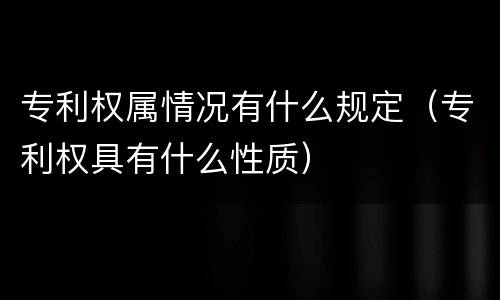 专利权属情况有什么规定（专利权具有什么性质）