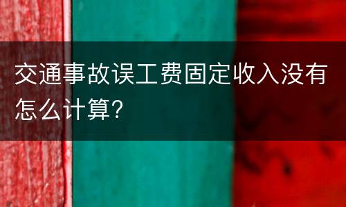 交通事故误工费固定收入没有怎么计算?