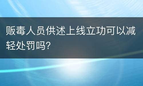 贩毒人员供述上线立功可以减轻处罚吗？