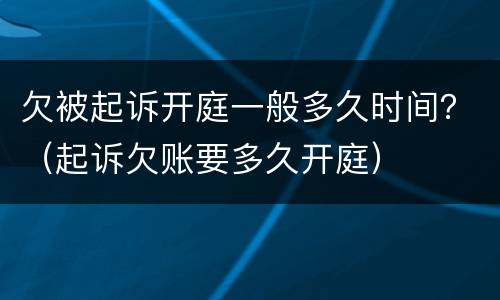 欠被起诉开庭一般多久时间？（起诉欠账要多久开庭）
