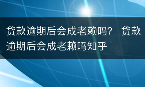 贷款逾期后会成老赖吗？ 贷款逾期后会成老赖吗知乎