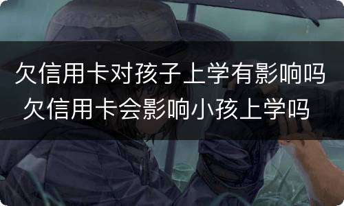 欠信用卡对孩子上学有影响吗 欠信用卡会影响小孩上学吗