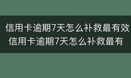 信用卡逾期7天怎么补救最有效 信用卡逾期7天怎么补救最有效的方法